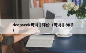 deepseek周鸿祎评价(周鸿祎 知乎)
