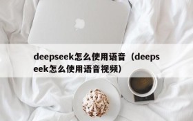 deepseek怎么使用语音(deepseek怎么使用语音视频)