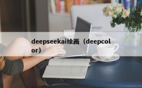 deepseekai绘画（deepcolor）