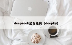 deepseek是否免费(deepky)