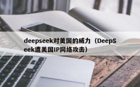 deepseek对美国的威力(DeepSeek遭美国IP网络攻击)