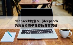 deepseek的意义（deepseek的意义相当于瓦特改良蒸汽机）