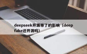 deepseek开源带了的影响(deepfake还开源吗)