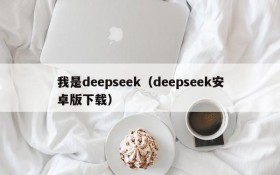 我是deepseek（deepseek安卓版下载）