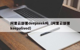 阿里云部署deepseek吗(阿里云部署keepalived)