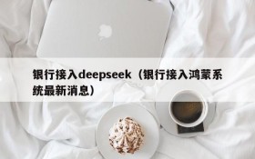 银行接入deepseek(银行接入鸿蒙系统最新消息)