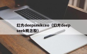 幻方deepseekceo(幻方deepseek概念股)