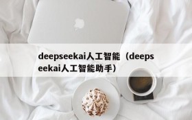 deepseekai人工智能(deepseekai人工智能助手)