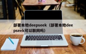 部署本地deepseek(部署本地deepseek可以联网吗)