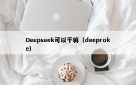Deepseek可以干嘛(deeproke)