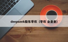 deepseek股东李欢（李欢 企查查）