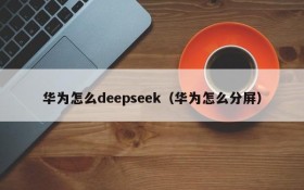 华为怎么deepseek（华为怎么分屏）