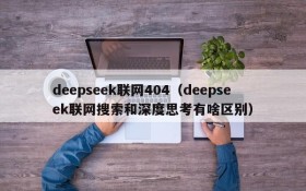 deepseek联网404(deepseek联网搜索和深度思考有啥区别)