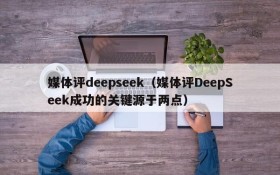媒体评deepseek(媒体评DeepSeek成功的关键源于两点)