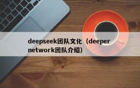 deepseek团队文化（deeper network团队介绍）