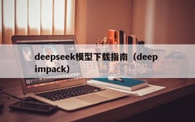 deepseek模型下载指南(deep impack)