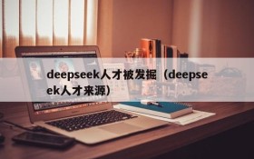 deepseek人才被发掘（deepseek人才来源）