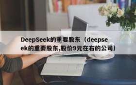 DeepSeek的重要股东（deepseek的重要股东,股价9元在右的公司）