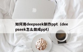 如何用deepseek制作ppt(deepseek怎么做成ppt)