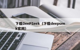 下载DeePSeek（下载deepseek官网）