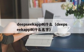 deepseekapp叫什么（deepseekapp叫什么名字）