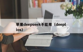 苹果deepseek不能用(deepl ios)