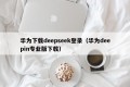 华为下载deepseek登录（华为deepin专业版下载）