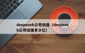 deepseek公司估值（deepseek公司估值多少亿）