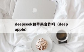 deepseek和苹果合作吗(deep apple)