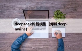 deepseek卸载模型（卸载deepinwine）