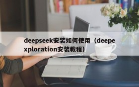 deepseek安装如何使用(deepexploration安装教程)
