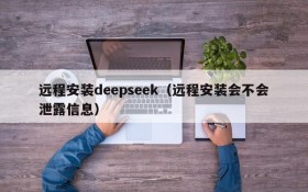 远程安装deepseek(远程安装会不会泄露信息)