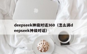 deepseek神级对话360(怎么调deepseek神级对话)