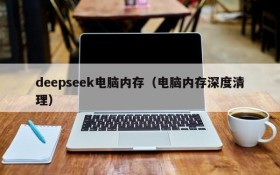 deepseek电脑内存(电脑内存深度清理)
