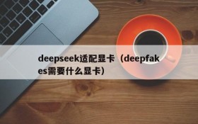 deepseek适配显卡（deepfakes需要什么显卡）