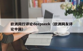 欧洲同行评论deepseek（欧洲网友评论中国）