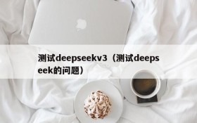 测试deepseekv3(测试deepseek的问题)