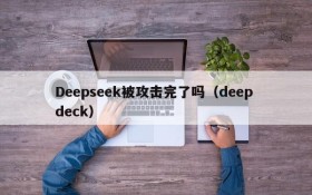 Deepseek被攻击完了吗(deep deck)