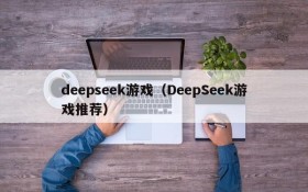 deepseek游戏(DeepSeek游戏推荐)
