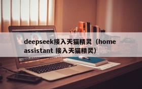 deepseek接入天猫精灵(home assistant 接入天猫精灵)