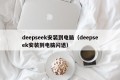 deepseek安装到电脑（deepseek安装到电脑闪退）