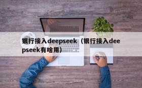 银行接入deepseek（银行接入deepseek有啥用）