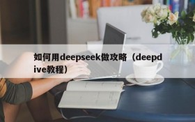 如何用deepseek做攻略(deepdive教程)