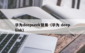 华为deepseek替用（华为 deeplink）