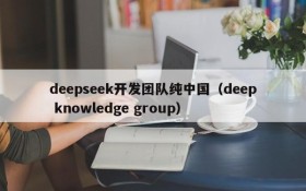 deepseek开发团队纯中国(deep knowledge group)