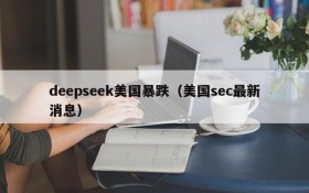 deepseek美国暴跌(美国sec最新消息)