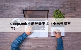 deepseek小米登录不上(小米登陆不了)