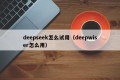 deepseek怎么试用（deepwiser怎么用）