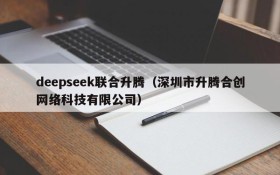 deepseek联合升腾（深圳市升腾合创网络科技有限公司）