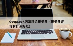 deepseek网友评论拼多多(拼多多评论有什么好处)